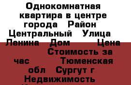 Однокомнатная квартира в центре города › Район ­ Центральный › Улица ­ Ленина › Дом ­ 33 › Цена ­ 1 600 › Стоимость за час ­ 400 - Тюменская обл., Сургут г. Недвижимость » Квартиры аренда посуточно   